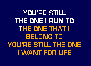 YOU'RE STILL
THE ONE I RUN TO
THE ONE THAT I
BELONG T0
YOU'RE STILL THE ONE
I WANT FOR LIFE