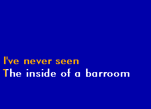 I've never seen
The inside of a barroom