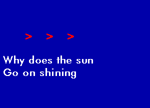 Why does the sun
(30 on shining