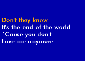 Don't they know
Ifs the end of the world

tCause you don't
Love me anymore