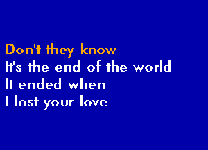 Don't they know
Ifs the end of the world

It ended when
I lost your love