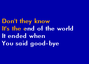 Don't they know
Ifs the end of the world

It ended when
You said good-bye