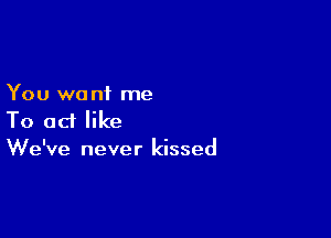 You wo n1 me

To ad like
We've never kissed