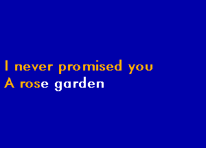 I never promised you

A rose garden