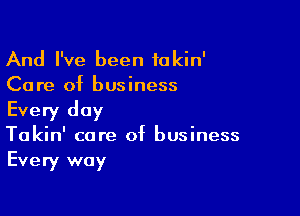 And I've been tokin'
Care of business

Every day
Takin' care of business
Every way