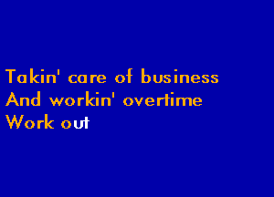 Takin' care of business

And workin' overtime
Work out