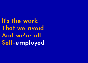Ifs the work
That we avoid

And we're a
SeIf-employed