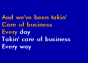 And we've been fakin'
Care of business

Every day
Takin' care of business
Every way