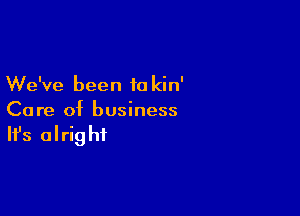 We've been 10 kin'

Ca re of business

It's alrig ht