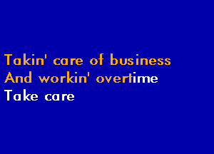 Takin' care of business

And workin' overtime
Take care
