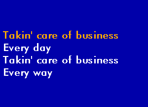 Takin' care of business

Every day

Takin' core of business
Every way
