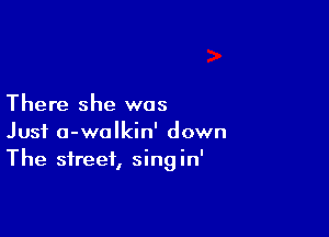 There she was

Just a-walkin' down
The street, singin'