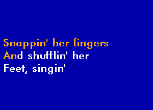Snappin' her fingers

And shuHIin' her

Feet, singin'