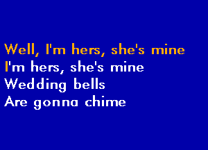 Well, I'm hers, she's mine
I'm hers, she's mine

Wedding bells

Are gonna chime