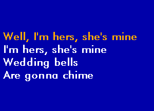 Well, I'm hers, she's mine
I'm hers, she's mine

Wedding bells

Are gonna chime