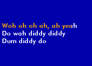 Woh oh oh oh, oh yeah

Do woh diddy diddy
Dum diddy do