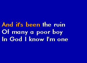 And it's been the ruin

Of many a poor boy
In God I know I'm one