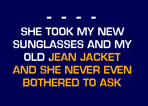 SHE TOOK MY NEW
SUNGLASSES AND MY
OLD JEAN JACKET
AND SHE NEVER EVEN
BOTHERED TO ASK