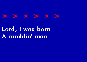 Lord, I was born

A ramblin' man