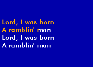 Lord, I was born
A ramblin' man

Lord, I was born
A ramblin' mun