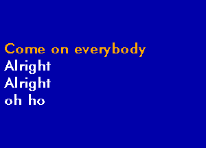 Come on everybody

AI rig hi

Alrig hf
oh ho