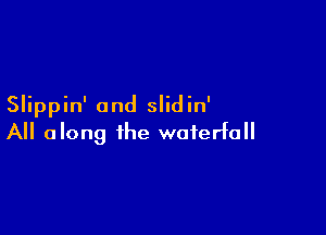 Slippin' and slidin'

All along the waterfall