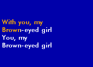 With you, my
Brown-eyed girl

You, my
Brown- eyed girl