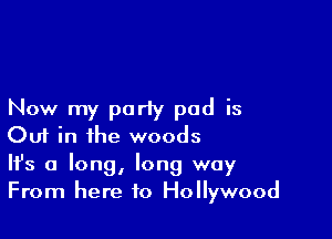 Now my party pad is

Ouf in the woods

Ifs a long, long way
From here to Hollywood