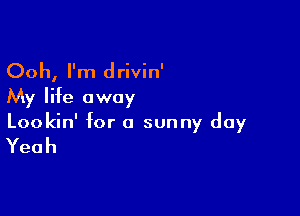 Ooh, I'm drivin'

My life away

Lookin' for a sunny day

Yeah