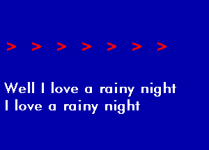 Well I love a rainy night
I love a rainy night