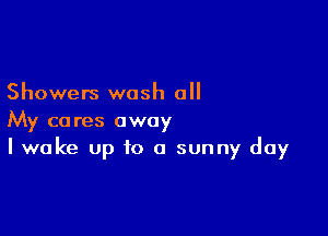 Showers wash all

My cares away
I wake up to a sunny day
