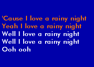 'Cause I love a rainy night
Yeah I love a rainy night
Well I love a rainy night
Well I love a rainy night
Ooh ooh