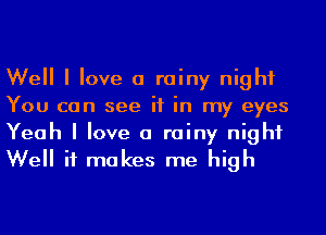 Well I love a rainy night

You can see if in my eyes
Yeah I love a rainy night
Well it makes me high