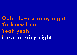 Ooh I love a rainy night
Ya know I do

Yea h yea h

I love a rainy night