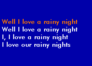 Well I love a rainy night
Well I love a rainy night
I, I love a rainy night
I love our rainy nights