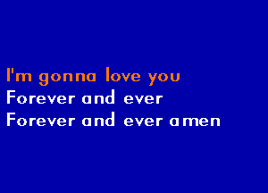 I'm gonna love you

Forever and ever
Forever and ever omen