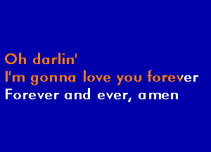 Oh dorlin'

I'm gonna love you forever
Forever and ever, amen