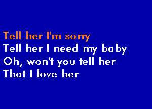 Tell her I'm sorry
Tell her I need my be by

Oh, won't you tell her
That I love her