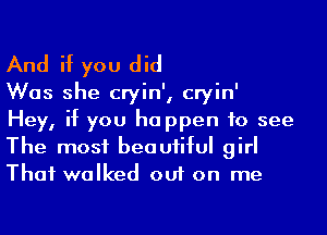 And if you did
Was she cryin', cryin'
Hey, if you happen to see

The most beautiful girl
Thai walked out on me