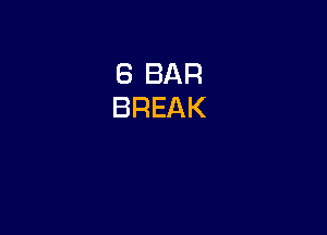 6 BAR
BREAK