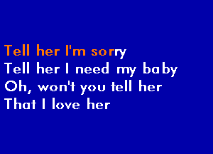 Tell her I'm sorry
Tell her I need my be by

Oh, won't you tell her
That I love her