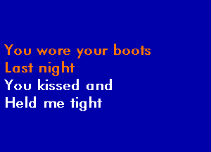 You wore your boots
Last night

You kissed and
Held me tight