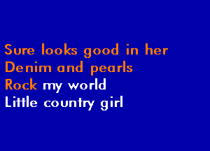 Sure looks good in her
Denim and pearls

Rock my world
LiHle country girl