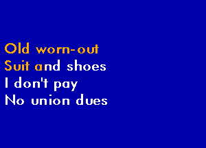 Old worn-out
Suit and shoes

I don't pay
No union dues