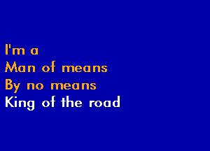 I'm a
Man of means

By no means
King of the road