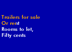 Trailers for sale
Or rent

Rooms to let,

Fifty ce nfs