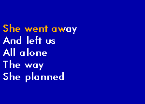 She went away

And left us

All alone
The way
She planned