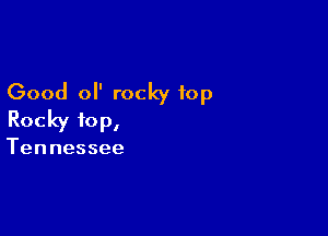 Good 0 rocky top

Rocky top,

Tennessee