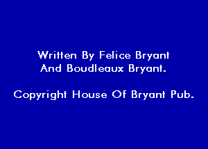 WriHen By Felice Bryoni
And Boudleoux Bryant.

Copyright House Of Bryant Pub.