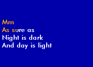 Mm

As sure as

Night is dark
And day is light